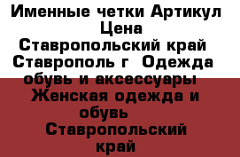  Именные четки	 Артикул: ch_352	 › Цена ­ 800 - Ставропольский край, Ставрополь г. Одежда, обувь и аксессуары » Женская одежда и обувь   . Ставропольский край